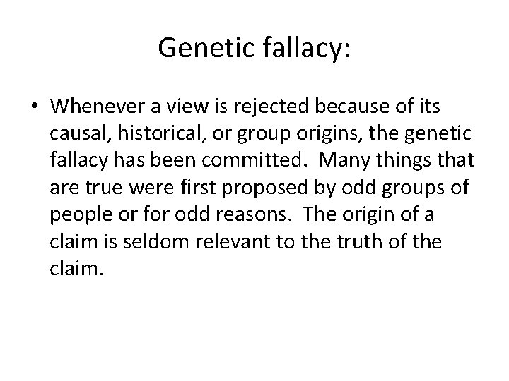 Genetic fallacy: • Whenever a view is rejected because of its causal, historical, or