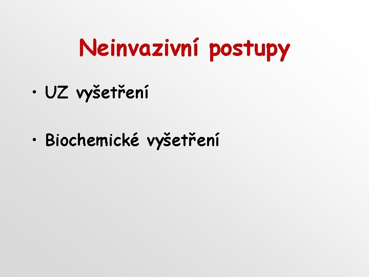 Neinvazivní postupy • UZ vyšetření • Biochemické vyšetření 