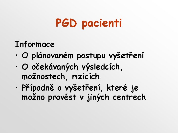 PGD pacienti Informace • O plánovaném postupu vyšetření • O očekávaných výsledcích, možnostech, rizicích