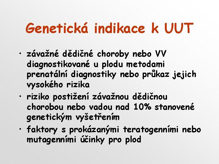 Genetická indikace k UUT • závažné dědičné choroby nebo VV diagnostikované u plodu metodami Genetická indikace k UUT • závažné dědičné choroby nebo VV diagnostikované u plodu metodami