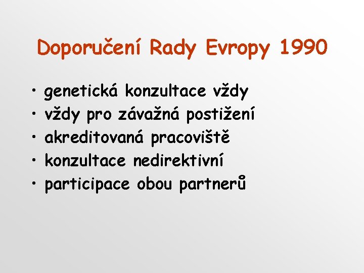 Doporučení Rady Evropy 1990 • • • genetická konzultace vždy pro závažná postižení akreditovaná