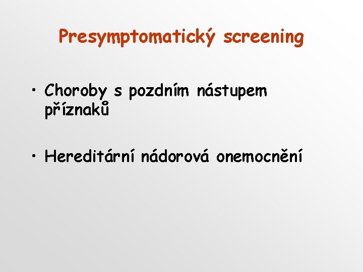 Presymptomatický screening • Choroby s pozdním nástupem příznaků • Hereditární nádorová onemocnění 