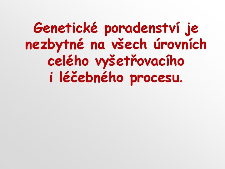 Genetické poradenství je nezbytné na všech úrovních celého vyšetřovacího i léčebného procesu. 