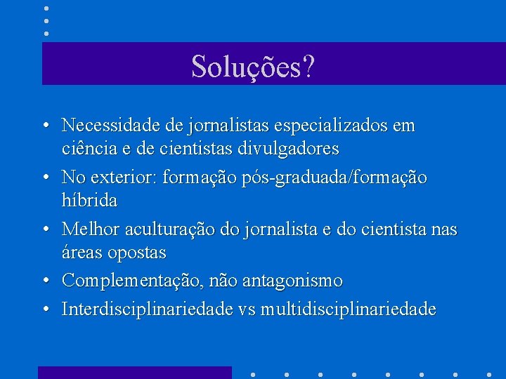 Soluções? • Necessidade de jornalistas especializados em ciência e de cientistas divulgadores • No