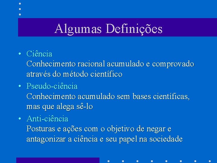 Algumas Definições • Ciência Conhecimento racional acumulado e comprovado através do método científico •