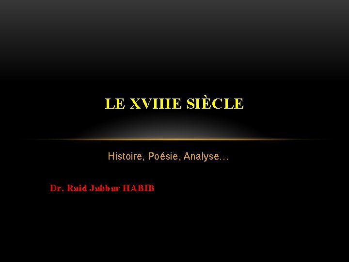 LE XVIIIE SIÈCLE Histoire, Poésie, Analyse… Dr. Raid Jabbar HABIB 