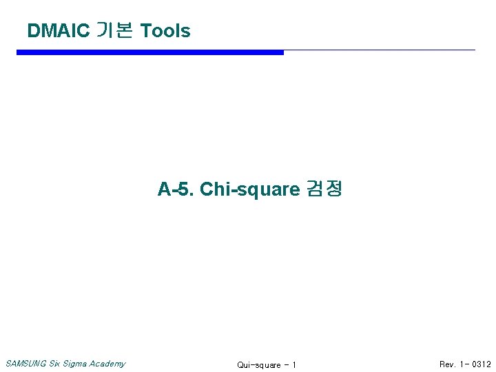 DMAIC 기본 Tools A-5. Chi-square 검정 SAMSUNG Six Sigma Academy Qui-square - 1 Rev.