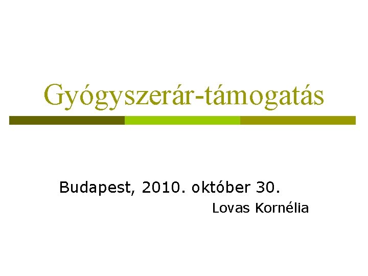 Gyógyszerár-támogatás Budapest, 2010. október 30. Lovas Kornélia 