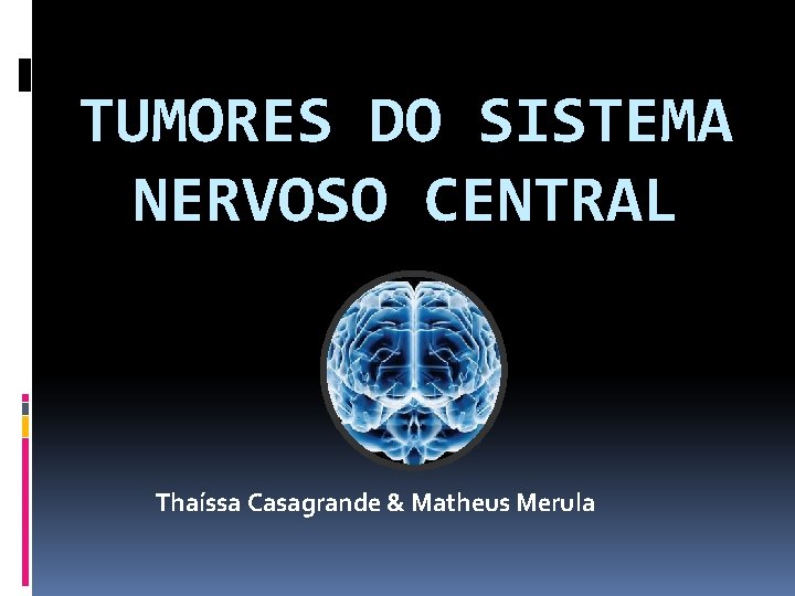 TUMORES DO SISTEMA NERVOSO CENTRAL Thaíssa Casagrande & Matheus Merula 