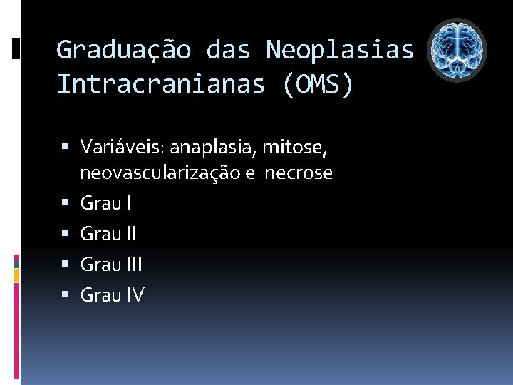 Graduação das Neoplasias Intracranianas (OMS) Variáveis: anaplasia, mitose, neovascularização e necrose Grau III Grau