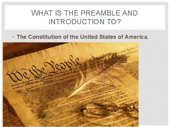 WHAT IS THE PREAMBLE AND INTRODUCTION TO? • The Constitution of the United States