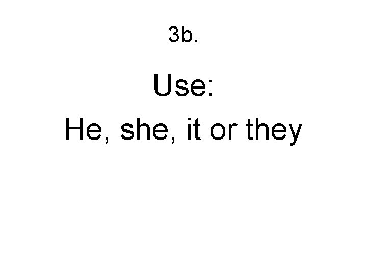 3 b. Use: He, she, it or they 
