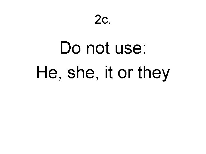2 c. Do not use: He, she, it or they 
