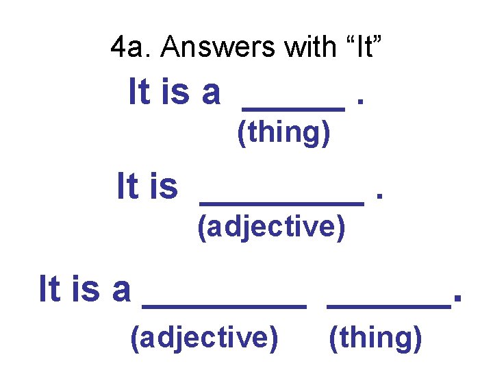 4 a. Answers with “It” It is a _____. (thing) It is ____. (adjective)