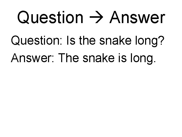 Question Answer Question: Is the snake long? Answer: The snake is long. 