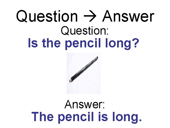 Question Answer Question: Is the pencil long? Answer: The pencil is long. 