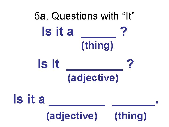 5 a. Questions with “It” Is it a _____ ? (thing) Is it ____
