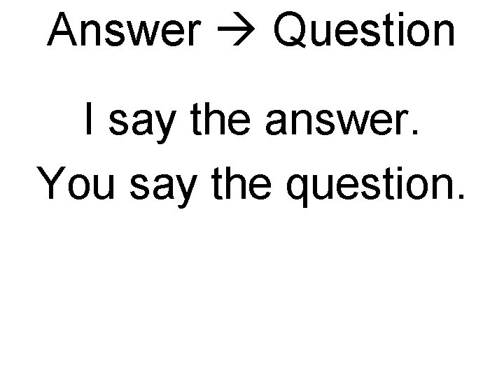 Answer Question I say the answer. You say the question. 