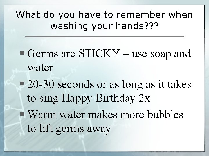 What do you have to remember when washing your hands? ? ? § Germs