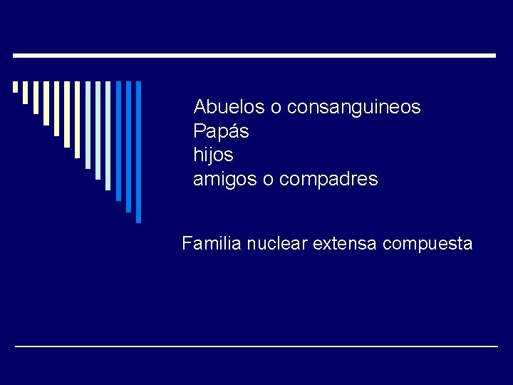 Abuelos o consanguineos Papás hijos amigos o compadres Familia nuclear extensa compuesta 