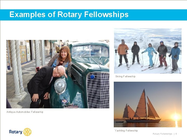 Examples of Rotary Fellowships Skiing Fellowship Antique Automobiles Fellowship Yachting Fellowship Rotary Fellowships |