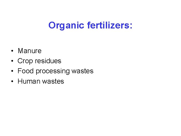 Organic fertilizers: • • Manure Crop residues Food processing wastes Human wastes 