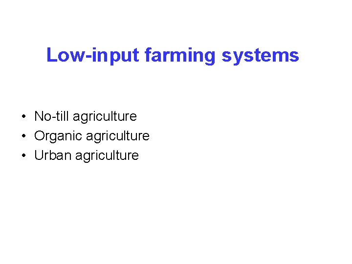 Low-input farming systems • No-till agriculture • Organic agriculture • Urban agriculture 