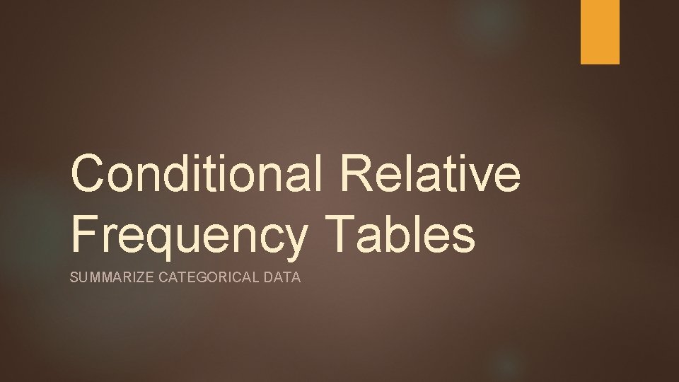 Conditional Relative Frequency Tables SUMMARIZE CATEGORICAL DATA 