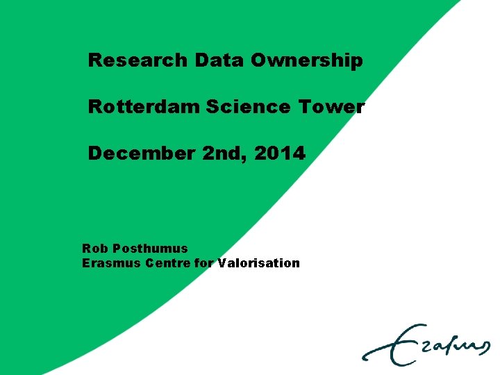 Research Data Ownership Rotterdam Science Tower December 2 nd, 2014 Rob Posthumus Erasmus Centre