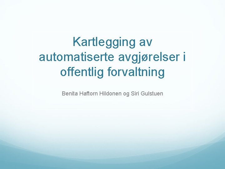 Kartlegging av automatiserte avgjørelser i offentlig forvaltning Benita Haftorn Hildonen og Siri Gulstuen 