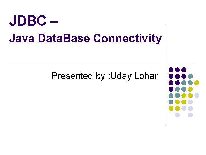 JDBC – Java Data. Base Connectivity Presented by : Uday Lohar 