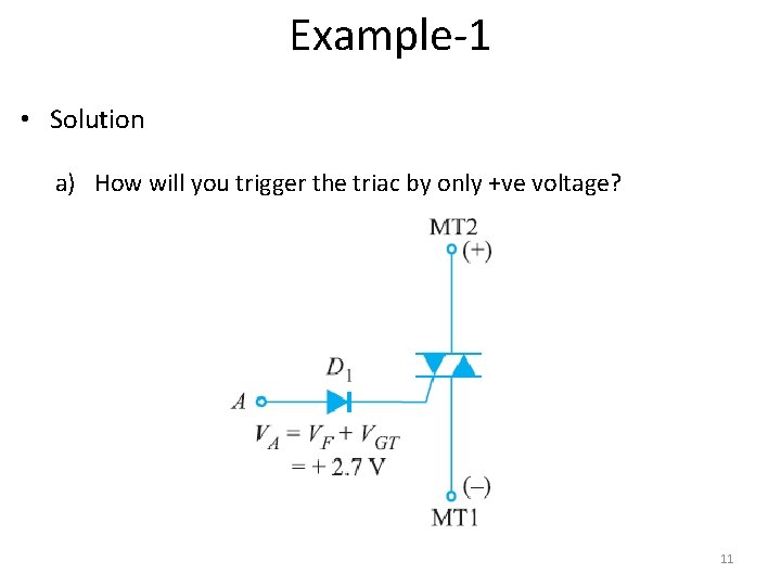Example-1 • Solution a) How will you trigger the triac by only +ve voltage?