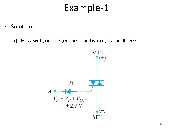 Example-1 • Solution b) How will you trigger the triac by only -ve voltage?
