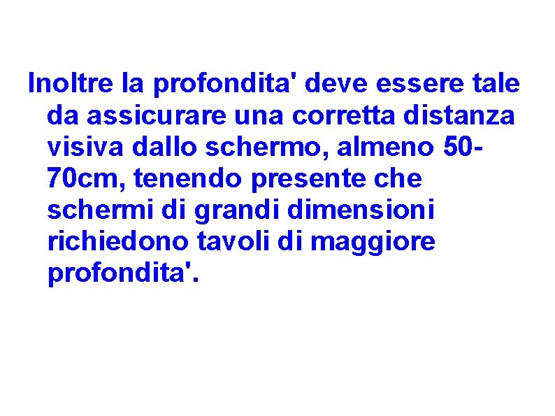 Inoltre la profondita' deve essere tale da assicurare una corretta distanza visiva dallo schermo,