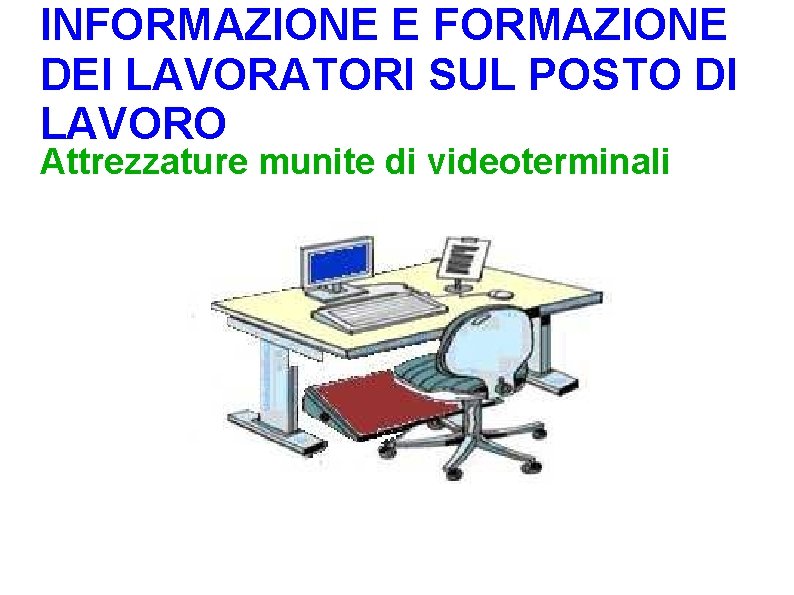 INFORMAZIONE E FORMAZIONE DEI LAVORATORI SUL POSTO DI LAVORO Attrezzature munite di videoterminali 