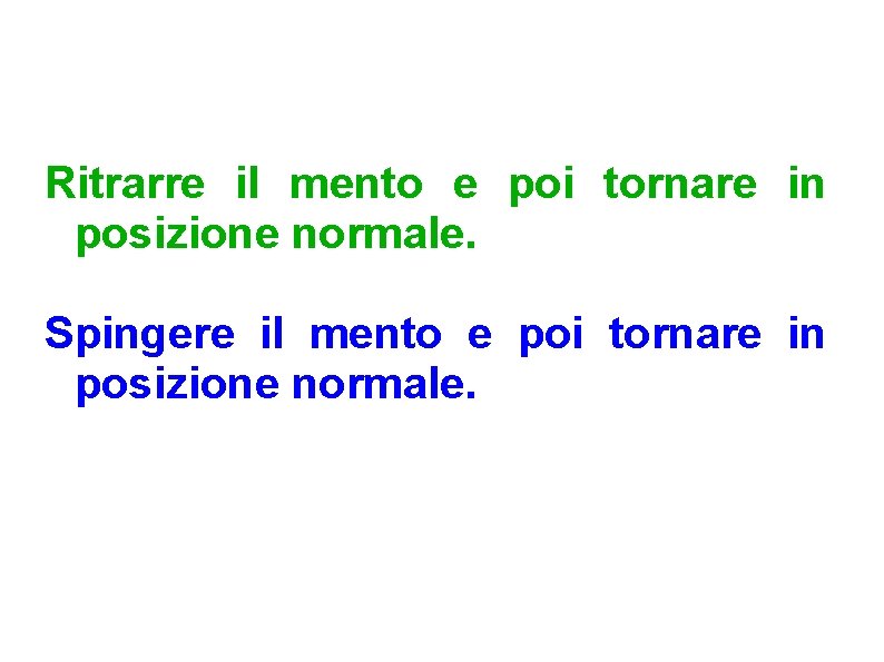 Ritrarre il mento e poi tornare in posizione normale. Spingere il mento e poi