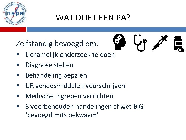 WAT DOET EEN PA? Zelfstandig bevoegd om: § § § Lichamelijk onderzoek te doen