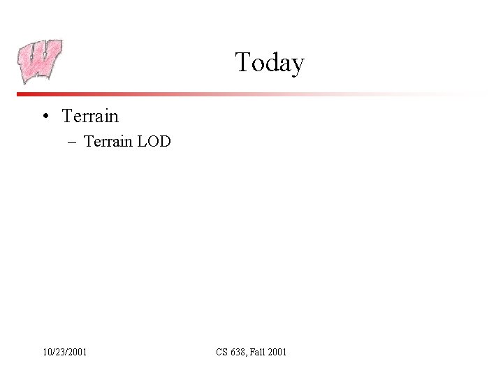 Today • Terrain – Terrain LOD 10/23/2001 CS 638, Fall 2001 