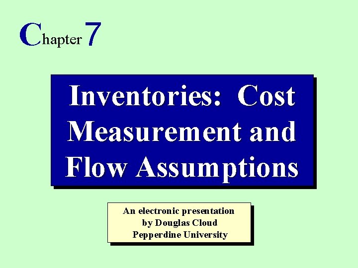 Chapter 7 Inventories: Cost Measurement and Flow Assumptions An electronic presentation by Douglas Cloud