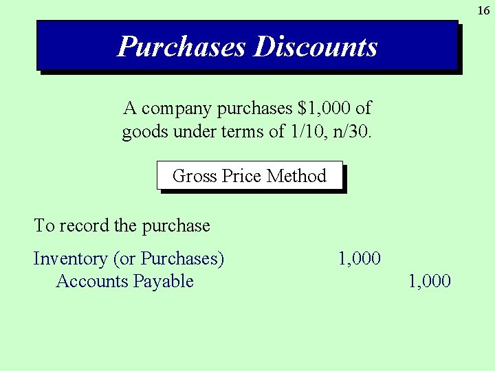 16 Purchases Discounts A company purchases $1, 000 of goods under terms of 1/10,