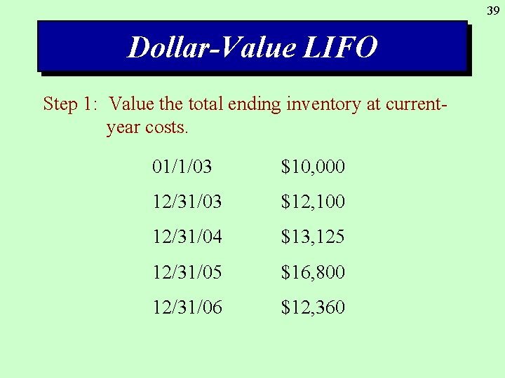 39 Dollar-Value LIFO Step 1: Value the total ending inventory at currentyear costs. 01/1/03