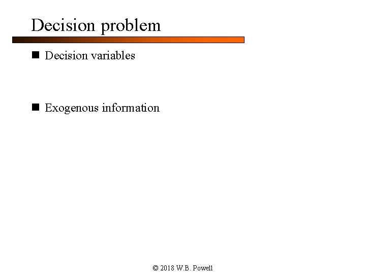 Decision problem n Decision variables n Exogenous information © 2018 W. B. Powell 