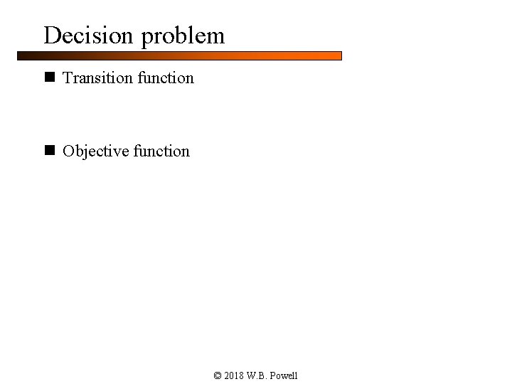 Decision problem n Transition function n Objective function © 2018 W. B. Powell 