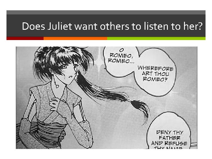 Does Juliet want others to listen to her? 