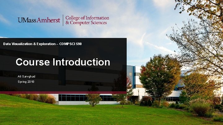 Data Visualization & Exploration – COMPSCI 590 Course Introduction Ali Sarvghad Spring 2018 