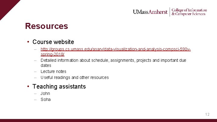 Resources • Course website – http: //groups. cs. umass. edu/asarv/data-visualization-and-analysis-compsci-590 vspring-2018/ – Detailed information