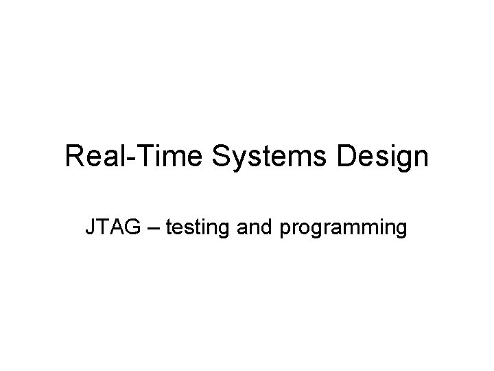 Real-Time Systems Design JTAG – testing and programming 