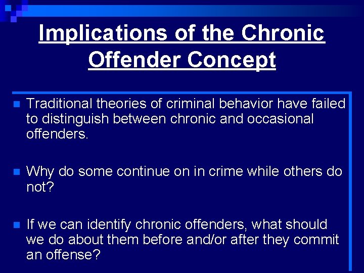 Implications of the Chronic Offender Concept n Traditional theories of criminal behavior have failed