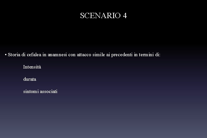 SCENARIO 4 • Storia di cefalea in anamnesi con attacco simile ai precedenti in