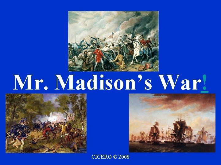 Mr. Madison’s War! CICERO © 2008 